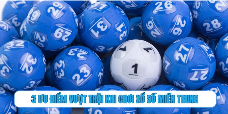 3 ưu điểm vượt trội khi chơi xổ số miền Trung