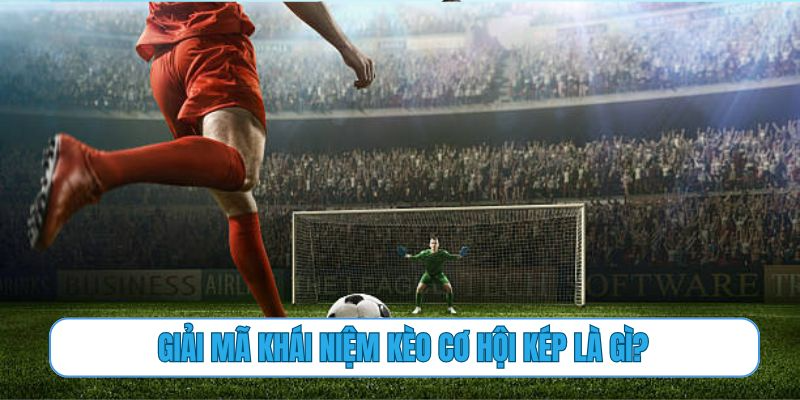 Giải mã khái niệm kèo cơ hội kép là gì?