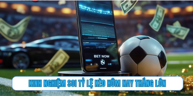 Kinh nghiệm soi tỷ lệ kèo hôm nay thắng lớn