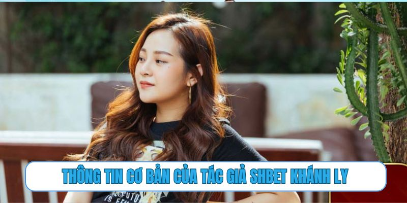 Thông tin cơ bản của Tác giả SHBET Khánh Ly